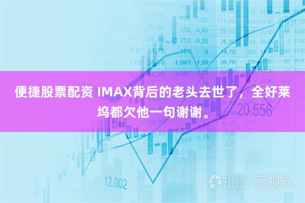便捷股票配资 IMAX背后的老头去世了，全好莱坞都欠他一句谢谢。