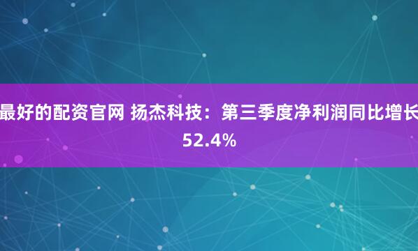 最好的配资官网 扬杰科技：第三季度净利润同比增长52.4%