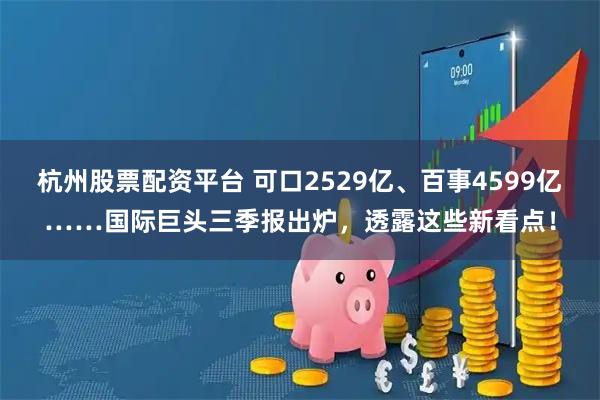 杭州股票配资平台 可口2529亿、百事4599亿……国际巨头三季报出炉，透露这些新看点！