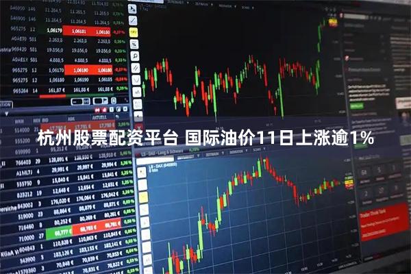 杭州股票配资平台 国际油价11日上涨逾1%