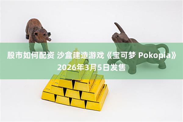 股市如何配资 沙盒建造游戏《宝可梦 Pokopia》2026年3月5日发售