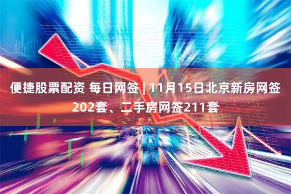 便捷股票配资 每日网签 | 11月15日北京新房网签202套、二手房网签211套